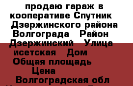 продаю гараж в кооперативе Спутник-2 Дзержинского района Волгограда › Район ­ Дзержинский › Улица ­ исетская › Дом ­ 336 › Общая площадь ­ 30 › Цена ­ 300 000 - Волгоградская обл. Недвижимость » Гаражи   